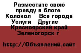 Разместите свою правду в блоге “Колокол“ - Все города Услуги » Другие   . Красноярский край,Зеленогорск г.